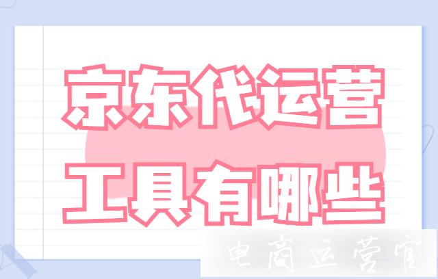 京東賣家找代運(yùn)營(yíng)有哪些好處?有哪些工具支持京東代運(yùn)營(yíng)?